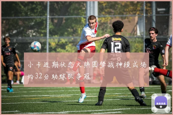 小卡近期状态火热圆梦战神模式场均32分助球队争冠