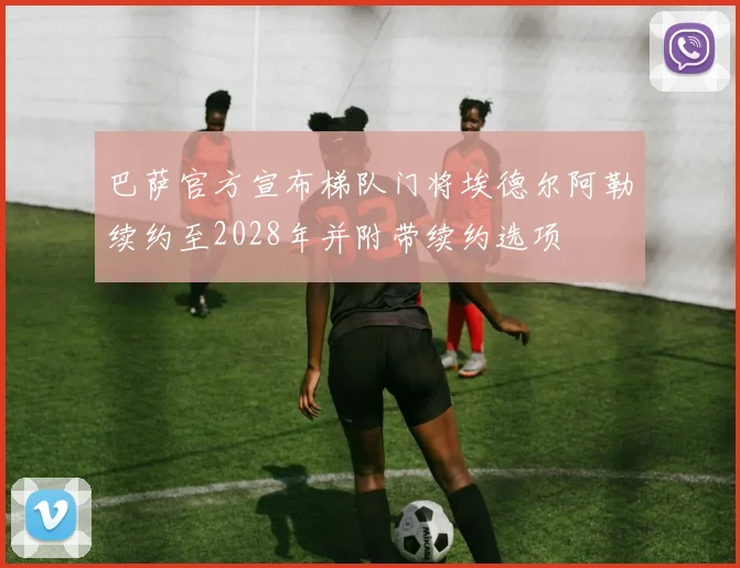 巴萨官方宣布梯队门将埃德尔阿勒续约至2028年并附带续约选项