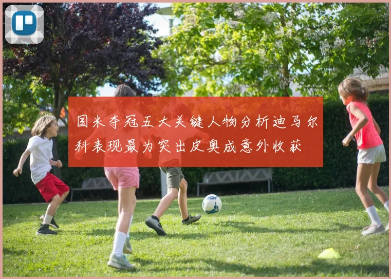 国米夺冠五大关键人物分析迪马尔科表现最为突出皮奥成意外收获