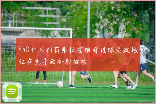 VAR介入判罚弗拉霍维奇进球无效越位在先导致补射被吹