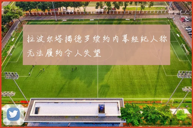 拉波尔塔揭德罗续约内幕经纪人称无法履约令人失望