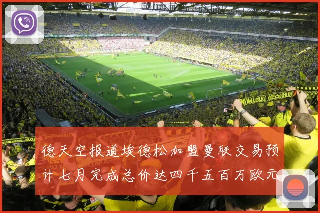 德天空报道埃德松加盟曼联交易预计七月完成总价达四千五百万欧元