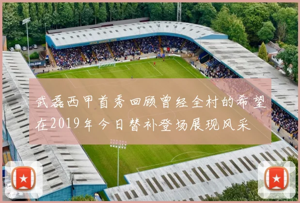 武磊西甲首秀回顾曾经全村的希望在2019年今日替补登场展现风采