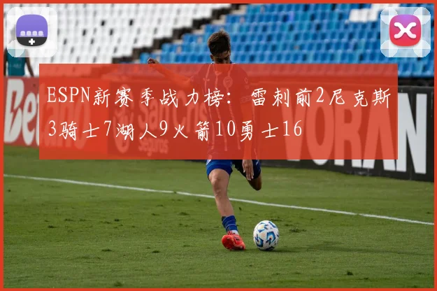 ESPN新赛季战力榜：雷刺前2尼克斯3骑士7湖人9火箭10勇士16