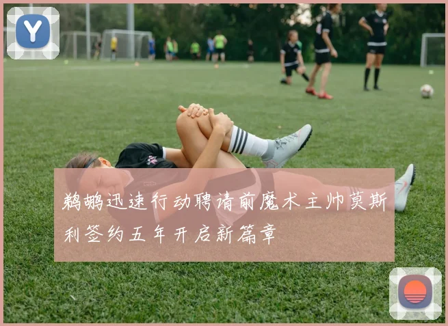鹈鹕迅速行动聘请前魔术主帅莫斯利签约五年开启新篇章