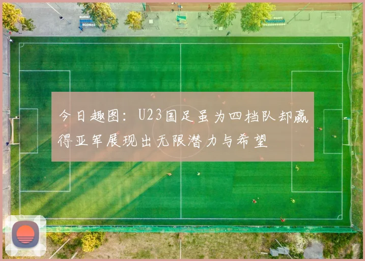 今日趣图：U23国足虽为四档队却赢得亚军展现出无限潜力与希望