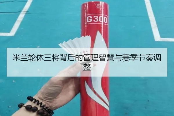 米兰轮休三将背后的管理智慧与赛季节奏调整 | BG