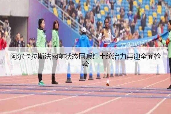 阿尔卡拉斯法网前状态回暖红土统治力再迎全面检验 | BG